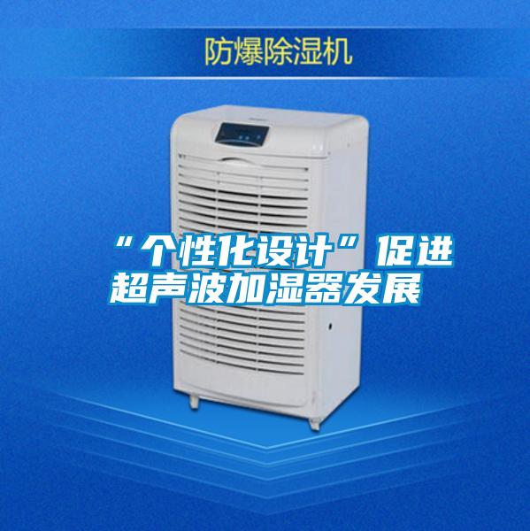 “個性化設(shè)計”促進(jìn)超聲波加濕器發(fā)展
