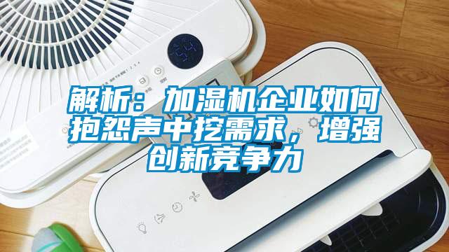 解析：加濕機(jī)企業(yè)如何抱怨聲中挖需求，增強(qiáng)創(chuàng)新競(jìng)爭(zhēng)力