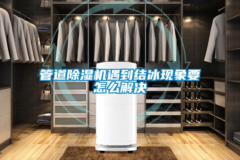 管道除濕機遇到結(jié)冰現(xiàn)象要怎么解決