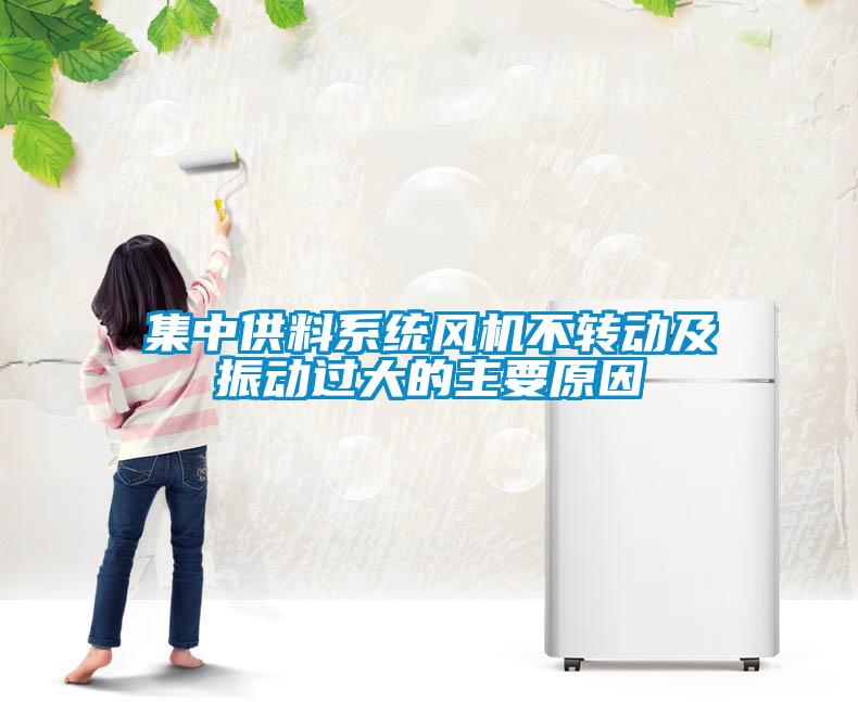 集中供料系統(tǒng)風機不轉(zhuǎn)動及振動過大的主要原因