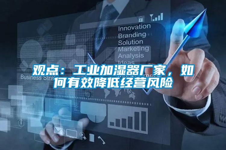 觀點：工業(yè)加濕器廠家，如何有效降低經(jīng)營風險