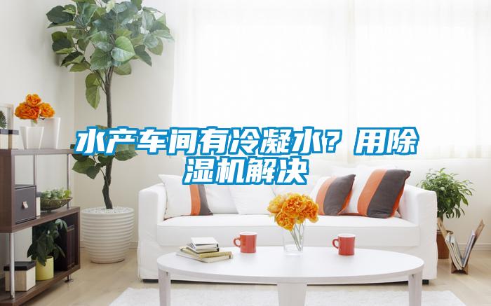 水產車間有冷凝水？用除濕機解決