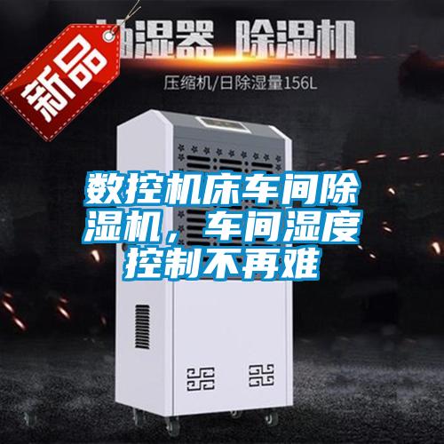 數(shù)控機(jī)床車間除濕機(jī)，車間濕度控制不再難