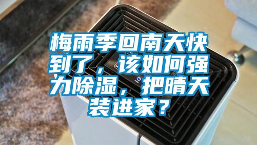 梅雨季回南天快到了，該如何強(qiáng)力除濕，把晴天裝進(jìn)家？
