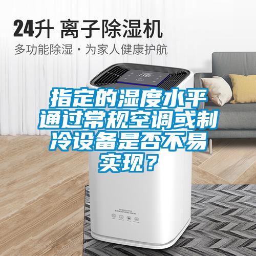 指定的濕度水平通過常規(guī)空調(diào)或制冷設(shè)備是否不易實(shí)現(xiàn)？