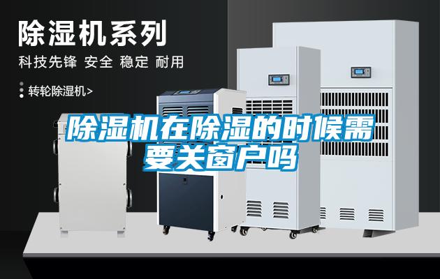 除濕機(jī)在除濕的時(shí)候需要關(guān)窗戶嗎