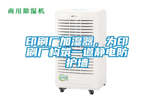 印刷廠(chǎng)加濕器，為印刷廠(chǎng)構(gòu)筑一道靜電防護(hù)墻