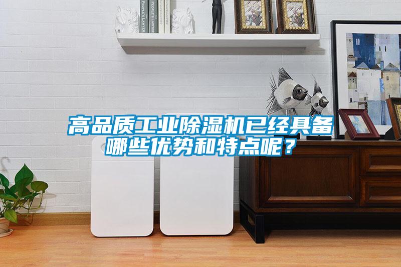 高品質(zhì)工業(yè)除濕機(jī)已經(jīng)具備哪些優(yōu)勢(shì)和特點(diǎn)呢？