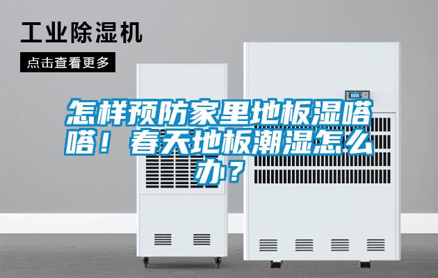怎樣預防家里地板濕嗒嗒！春天地板潮濕怎么辦？