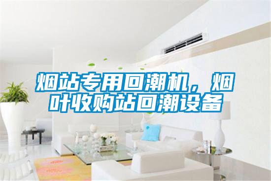 煙站專用回潮機，煙葉收購站回潮設(shè)備