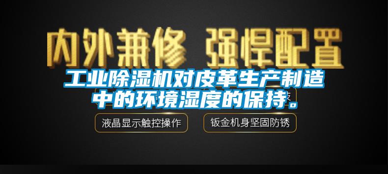 工業除濕機對皮革生產制造中的環境濕度的保持。