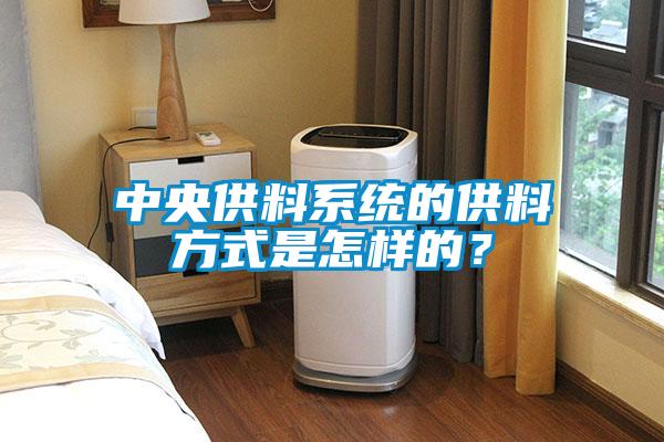 中央供料系統(tǒng)的供料方式是怎樣的？