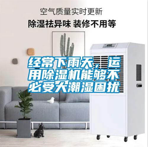 經(jīng)常下雨天，運用除濕機能夠不必受大潮濕困擾