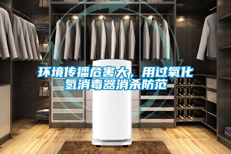環境傳播危害大，用過氧化氫消毒器消殺防范