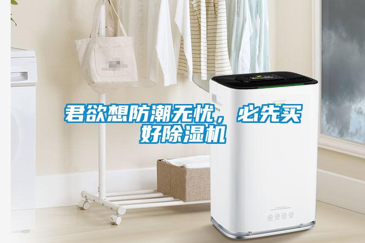 君欲想防潮無憂，必先買好除濕機