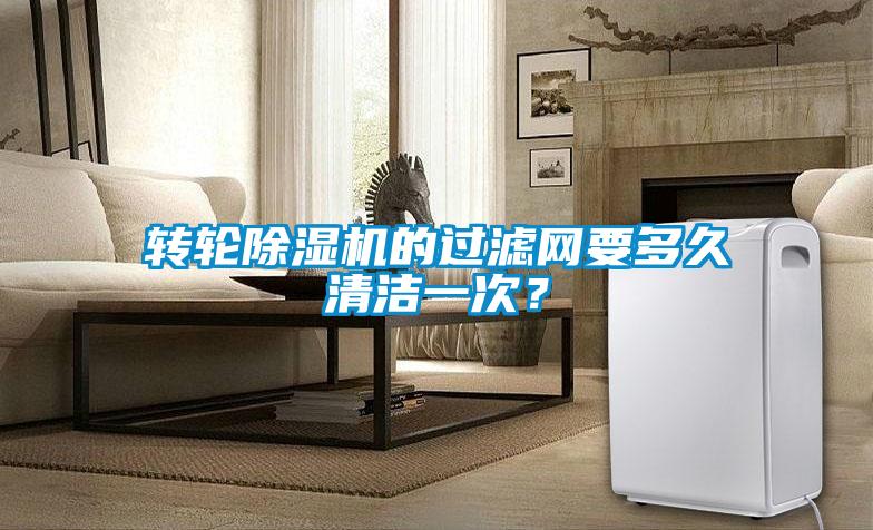 轉(zhuǎn)輪除濕機的過濾網(wǎng)要多久清潔一次？