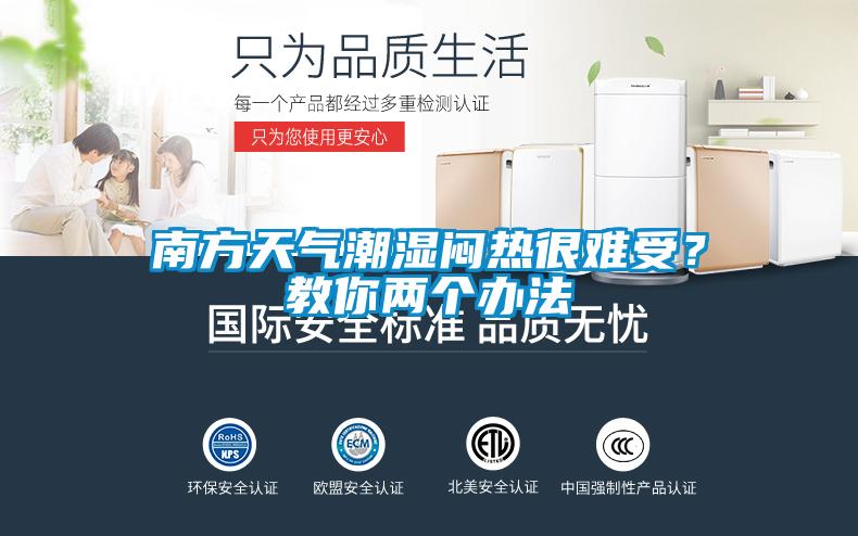 南方天氣潮濕悶熱很難受？教你兩個辦法