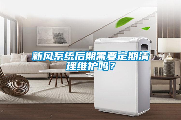 新風系統后期需要定期清理維護嗎？