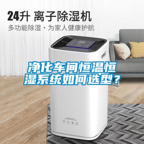凈化車間恒溫恒濕系統(tǒng)如何選型？