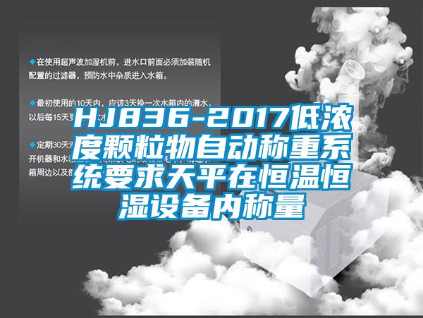 HJ836-2017低濃度顆粒物自動稱重系統(tǒng)要求天平在恒溫恒濕設備內稱量