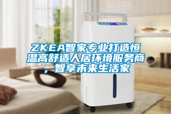 ZKEA智家專業打造恒溫高舒適人居環境服務商，智享未來生活家