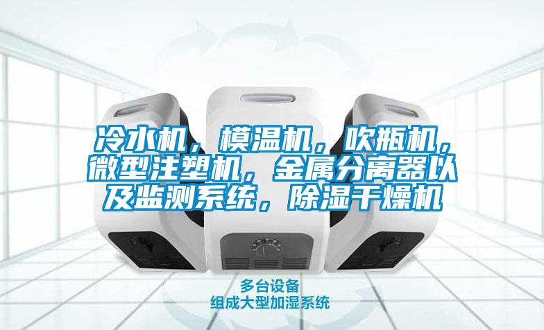 冷水機(jī)，模溫機(jī)，吹瓶機(jī)，微型注塑機(jī)，金屬分離器以及監(jiān)測系統(tǒng)，除濕干燥機(jī)