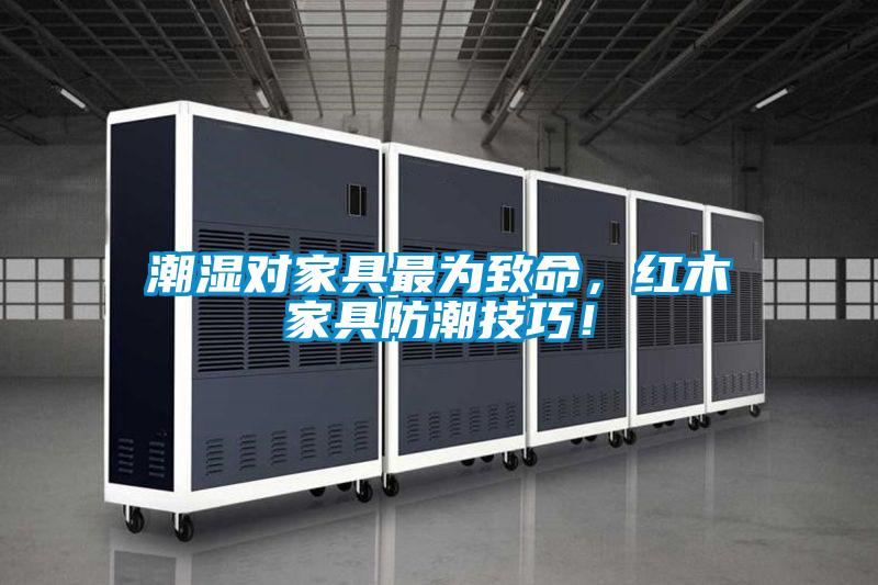 潮濕對家具最為致命，紅木家具防潮技巧！