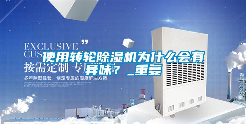 使用轉(zhuǎn)輪除濕機為什么會有異味？_重復(fù)