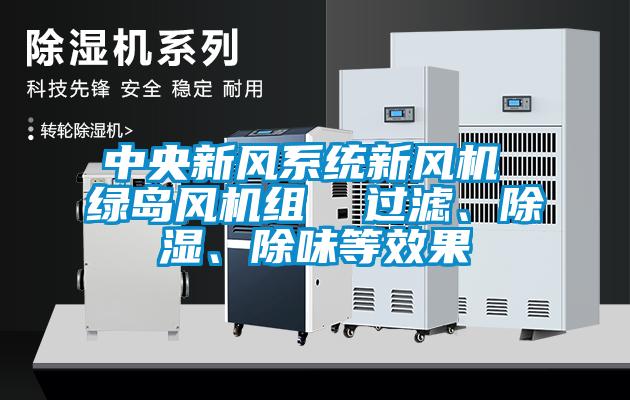 中央新風(fēng)系統(tǒng)新風(fēng)機(jī) 綠島風(fēng)機(jī)組  過濾、除濕、除味等效果