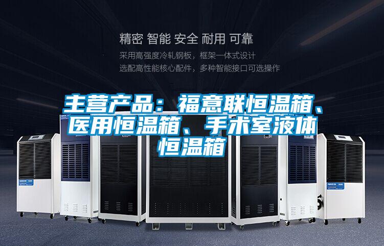 主營產品：福意聯恒溫箱、醫用恒溫箱、手術室液體恒溫箱