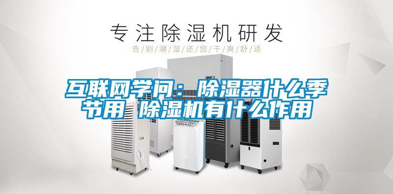 互聯(lián)網學問：除濕器什么季節(jié)用 除濕機有什么作用