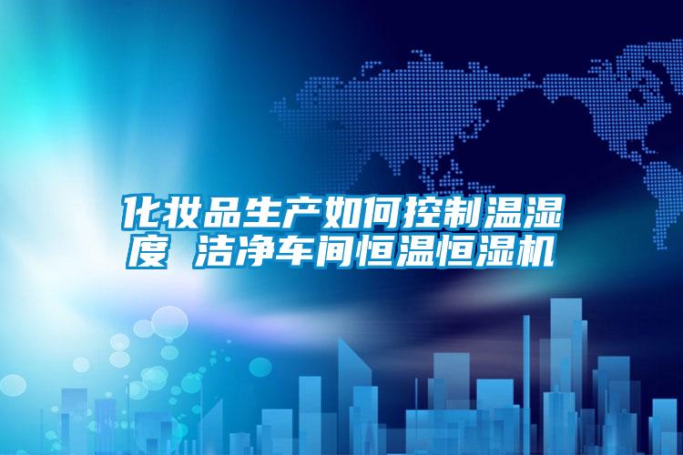 化妝品生產(chǎn)如何控制溫濕度 潔凈車間恒溫恒濕機(jī)
