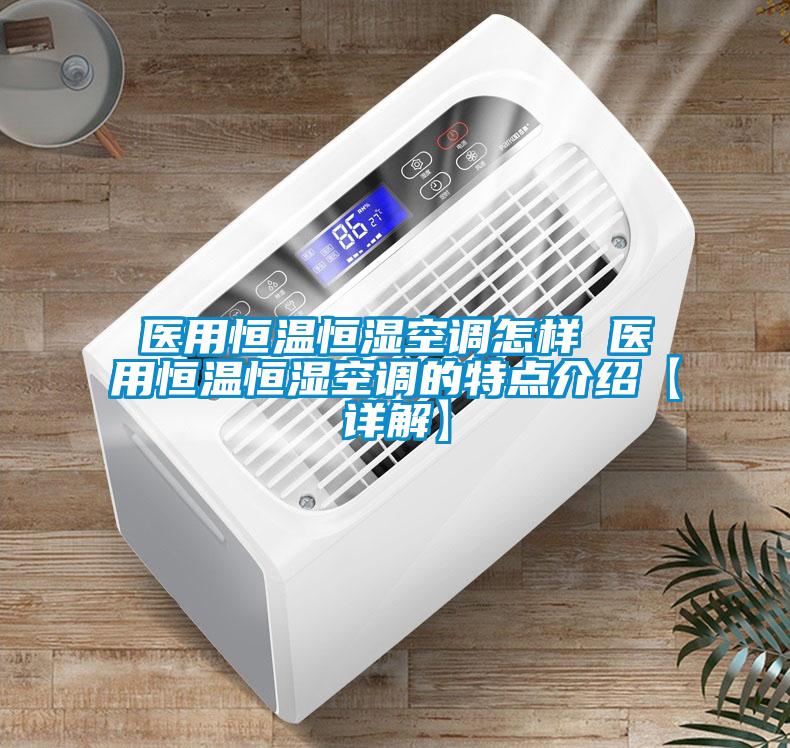 醫(yī)用恒溫恒濕空調怎樣 醫(yī)用恒溫恒濕空調的特點介紹【詳解】