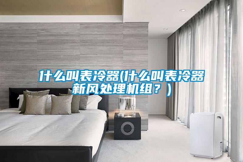 什么叫表冷器(什么叫表冷器新風處理機組？)