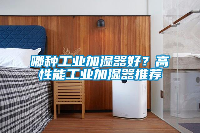 哪種工業(yè)加濕器好？高性能工業(yè)加濕器推薦