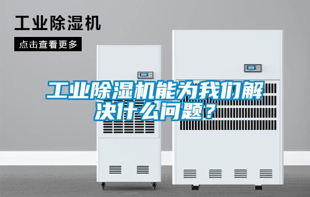 工業除濕機能為我們解決什么問題？