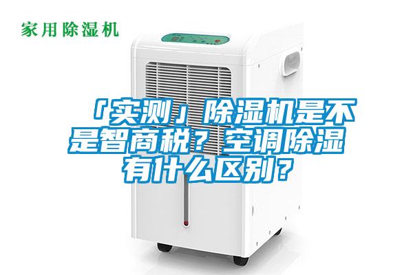 「實測」除濕機是不是智商稅？空調除濕有什么區別？