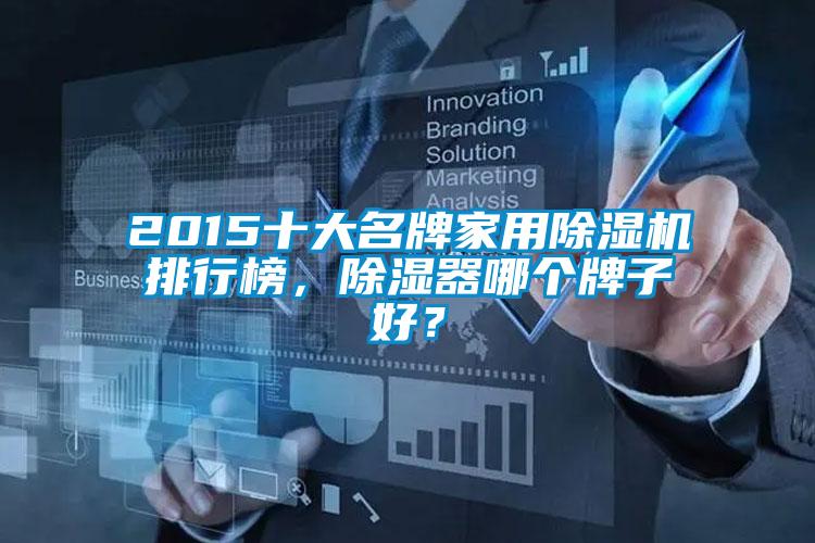 2015十大名牌家用除濕機排行榜，除濕器哪個牌子好？