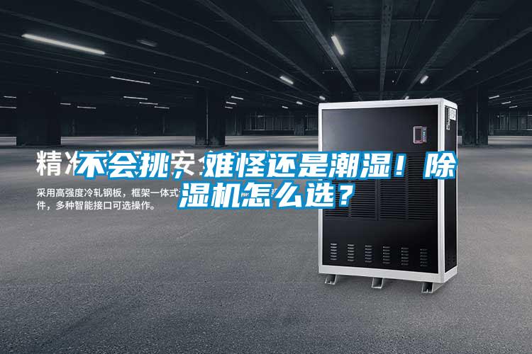 不會挑，難怪還是潮濕！除濕機(jī)怎么選？