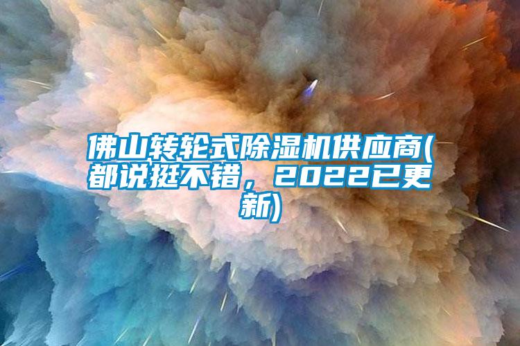佛山轉(zhuǎn)輪式除濕機(jī)供應(yīng)商(都說(shuō)挺不錯(cuò)，2022已更新)