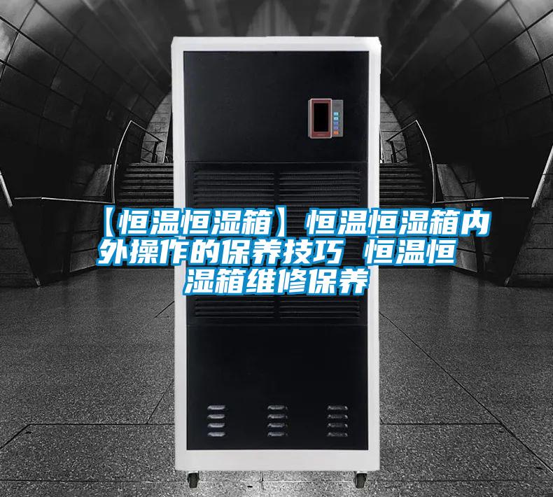 【恒溫恒濕箱】恒溫恒濕箱內外操作的保養(yǎng)技巧 恒溫恒濕箱維修保養(yǎng)