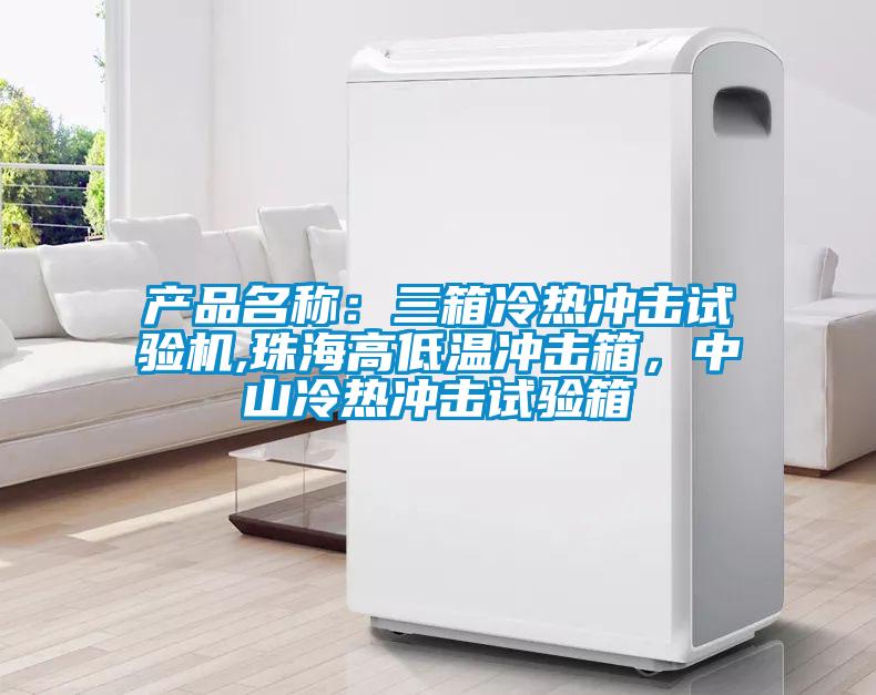 產(chǎn)品名稱(chēng)：三箱冷熱沖擊試驗(yàn)機(jī),珠海高低溫沖擊箱，中山冷熱沖擊試驗(yàn)箱