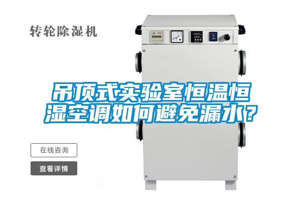 吊頂式實(shí)驗(yàn)室恒溫恒濕空調(diào)如何避免漏水？