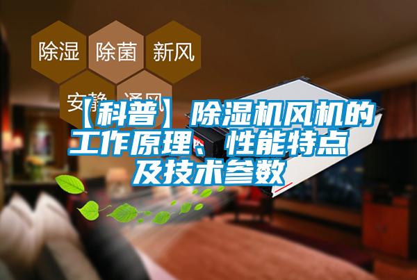 【科普】除濕機風機的工作原理、性能特點及技術參數