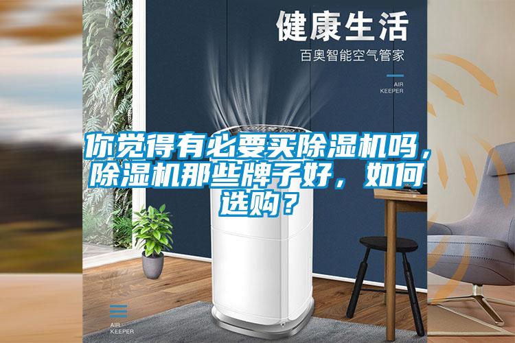 你覺得有必要買除濕機(jī)嗎，除濕機(jī)那些牌子好，如何選購？