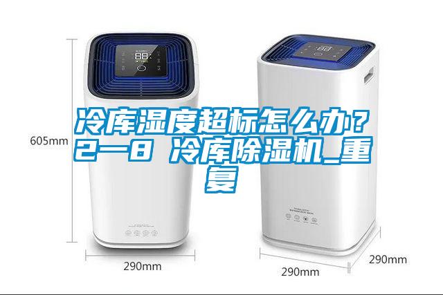 冷庫濕度超標怎么辦？2一8℃冷庫除濕機_重復