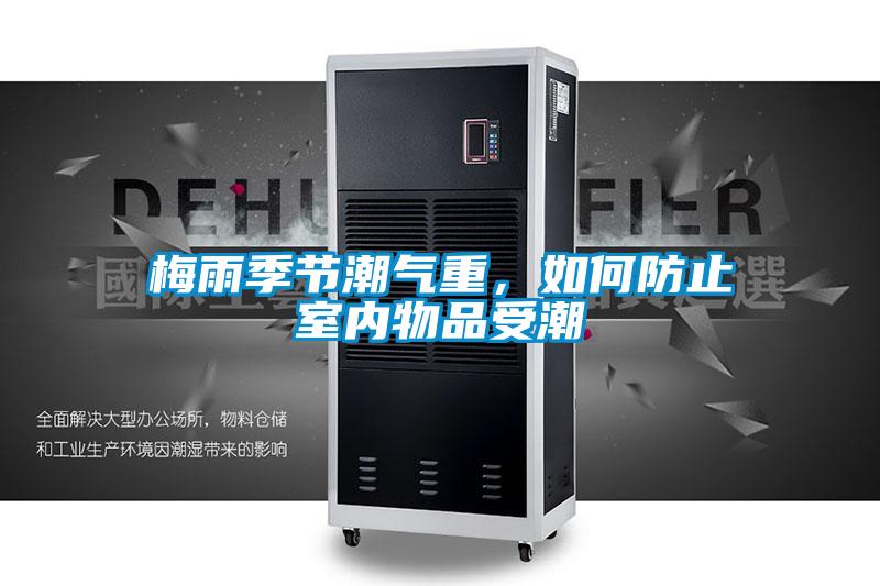 梅雨季節(jié)潮氣重，如何防止室內(nèi)物品受潮