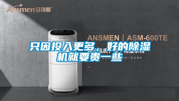只因投入更多，好的除濕機就要貴一些