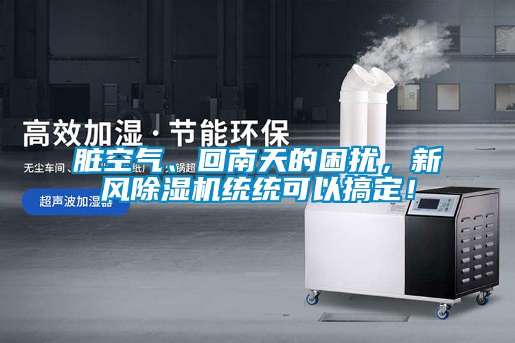 臟空氣、回南天的困擾，新風(fēng)除濕機統(tǒng)統(tǒng)可以搞定！