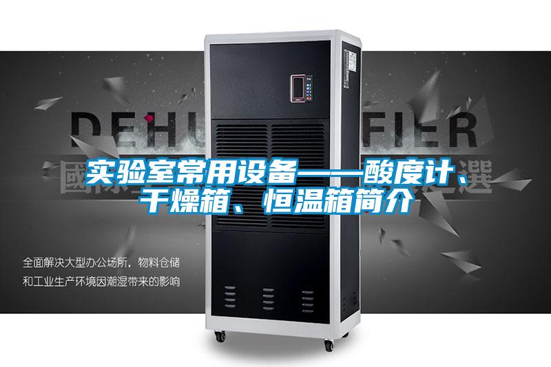 實驗室常用設備——酸度計、干燥箱、恒溫箱簡介
